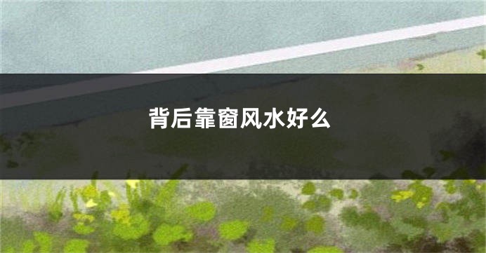 背后靠窗风水好么