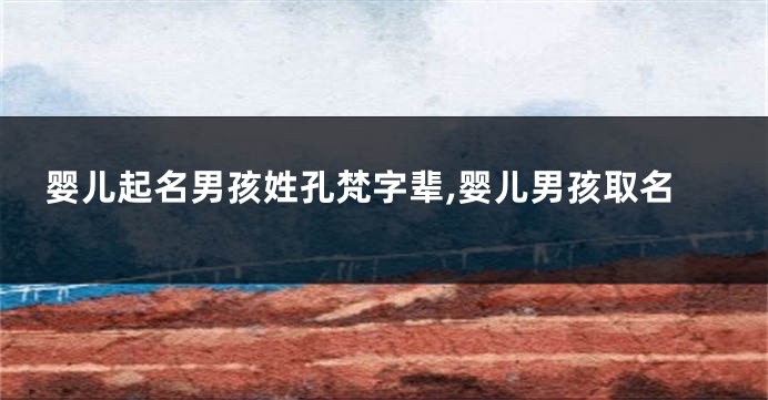 婴儿起名男孩姓孔梵字辈,婴儿男孩取名