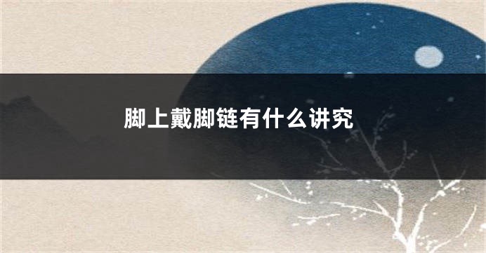 脚上戴脚链有什么讲究