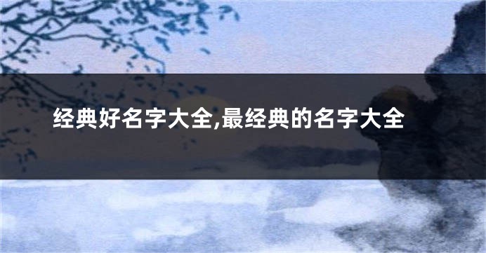 经典好名字大全,最经典的名字大全