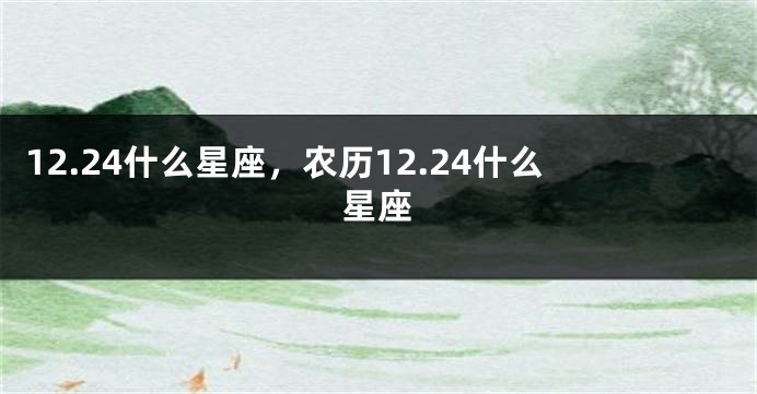 12.24什么星座，农历12.24什么星座