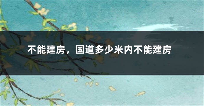 不能建房,国道多少米内不能建房