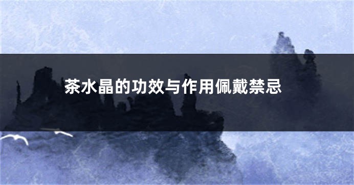茶水晶的功效与作用佩戴禁忌