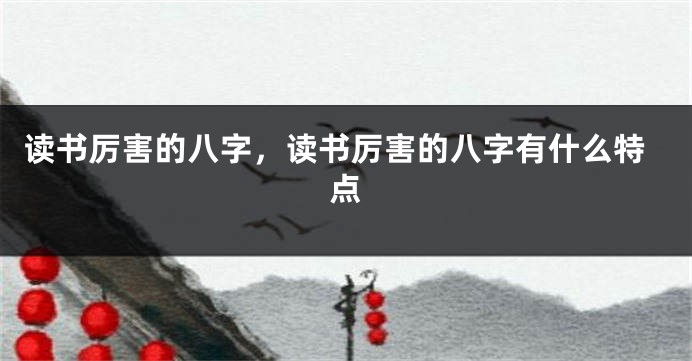 读书厉害的八字，读书厉害的八字有什么特点