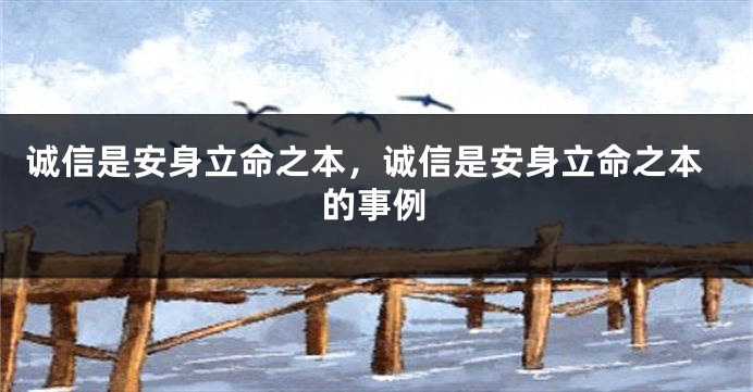 诚信是安身立命之本，诚信是安身立命之本的事例