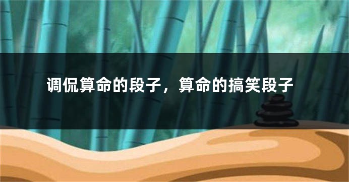 调侃算命的段子,算命的搞笑段子