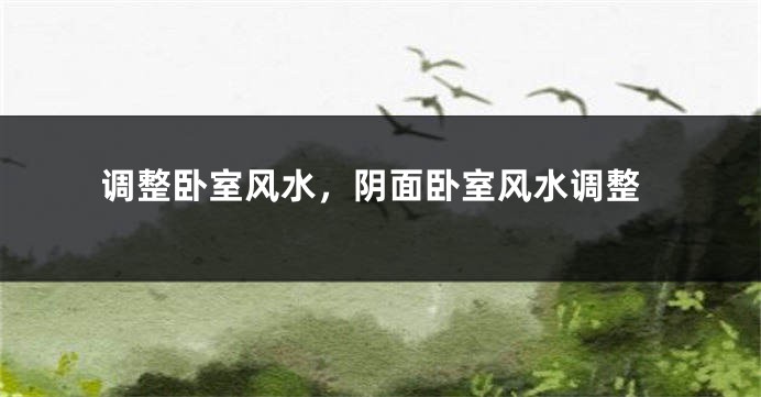调整卧室风水，阴面卧室风水调整