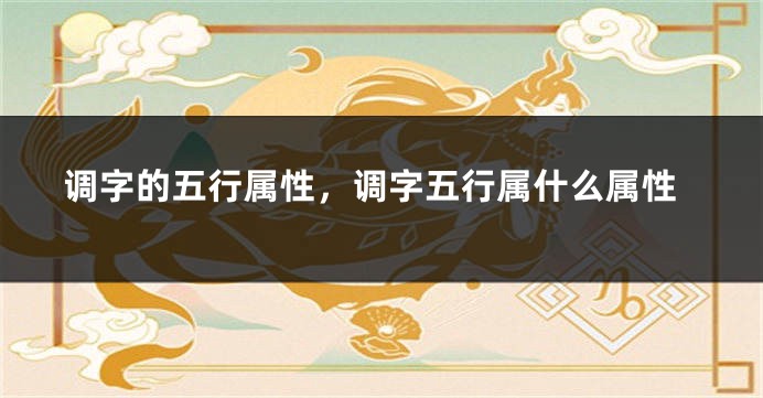 调字的五行属性,调字五行属什么属性