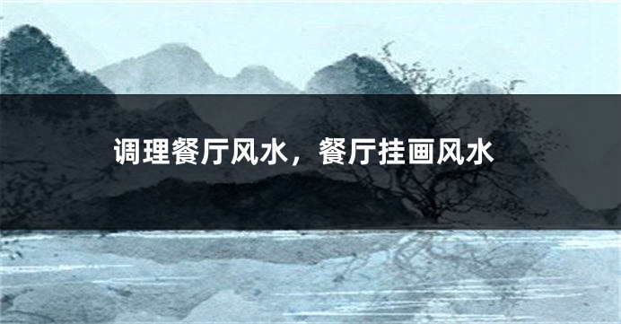 调理餐厅风水,餐厅挂画风水