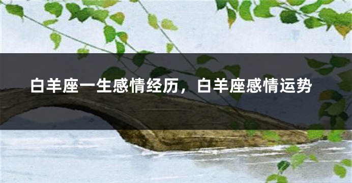 白羊座一生感情经历，白羊座感情运势
