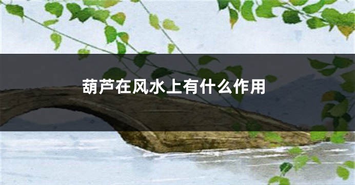葫芦在风水上有什么作用