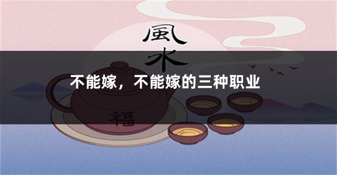 不能嫁，不能嫁的三种职业