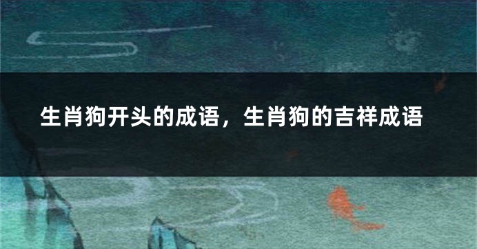 生肖狗开头的成语,生肖狗的吉祥成语