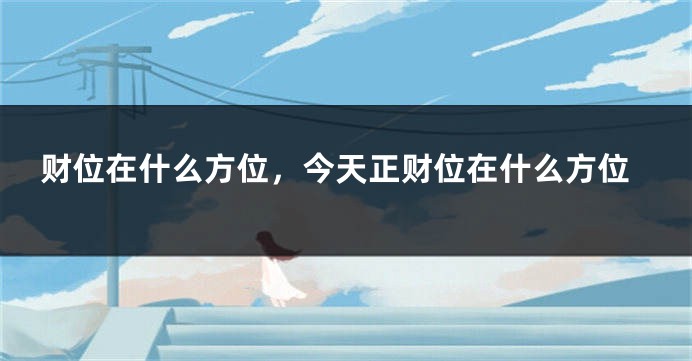 财位在什么方位，今天正财位在什么方位
