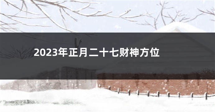 2023年正月二十七财神方位