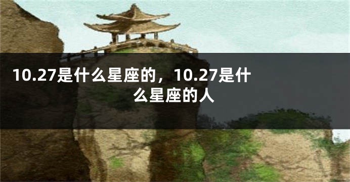 10.27是什么星座的，10.27是什么星座的人