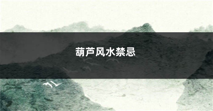 葫芦风水禁忌