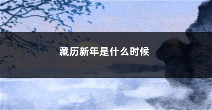 藏历新年是什么时候