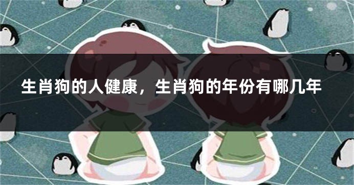 生肖狗的人健康，生肖狗的年份有哪几年