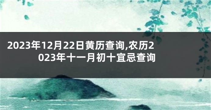 2023年12月22日黄历查询,农历2023年十一月初十宜忌查询
