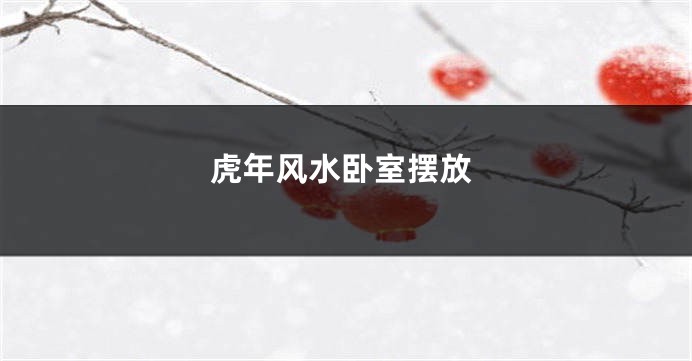 虎年风水卧室摆放