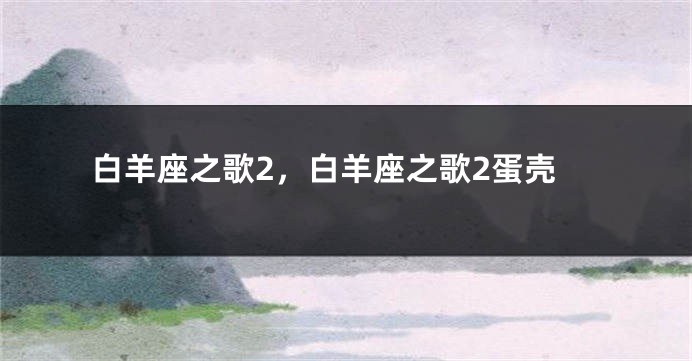 白羊座之歌2,白羊座之歌2蛋壳