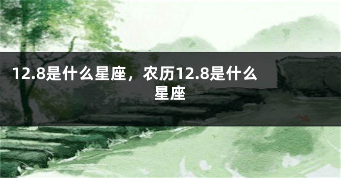 12.8是什么星座，农历12.8是什么星座