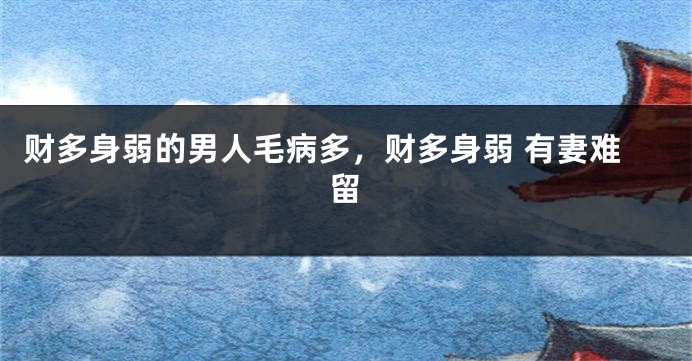财多身弱的男人毛病多，财多身弱 有妻难留