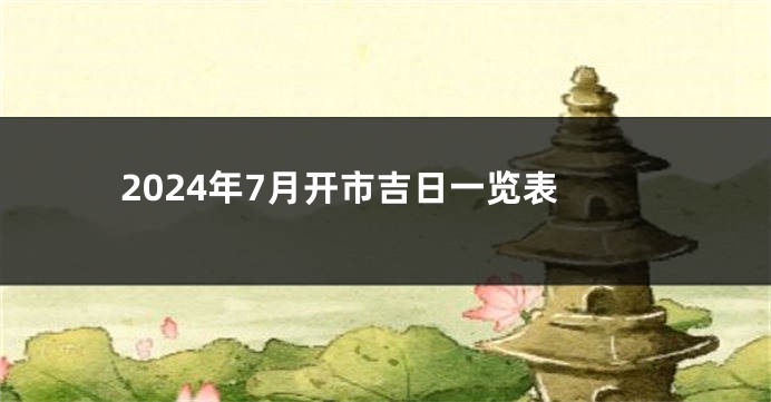 2024年7月开市吉日一览表