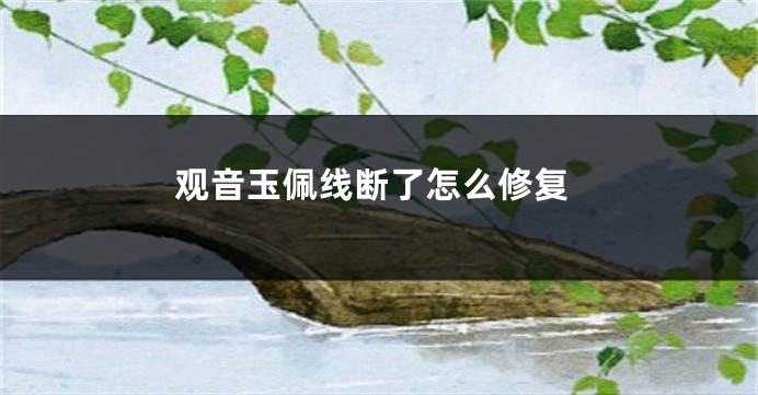 观音玉佩线断了怎么修复