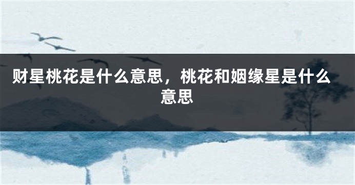 财星桃花是什么意思，桃花和姻缘星是什么意思