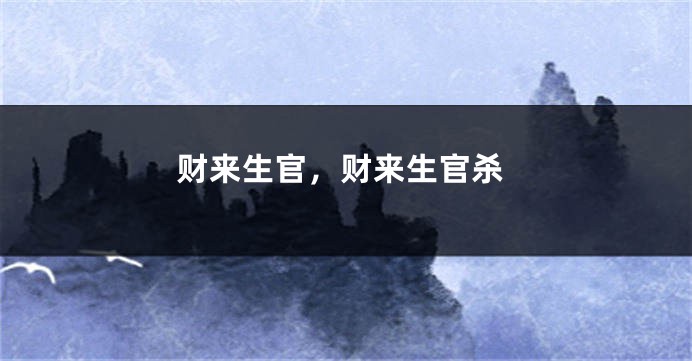 财来生官,财来生官杀