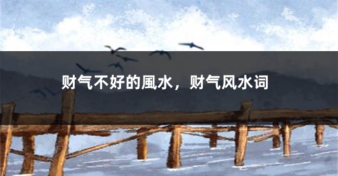 财气不好的風水，财气风水词
