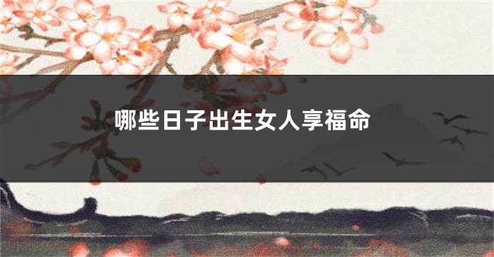哪些日子出生女人享福命