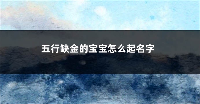 五行缺金的宝宝怎么起名字
