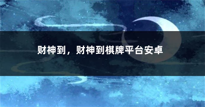 财神到,财神到棋牌平台安卓
