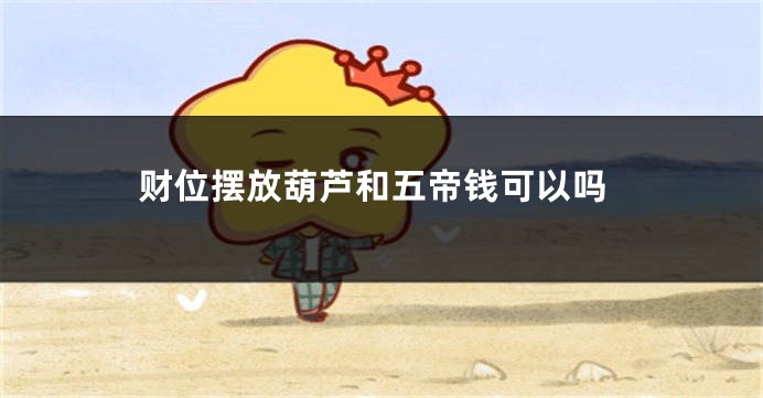 财位摆放葫芦和五帝钱可以吗