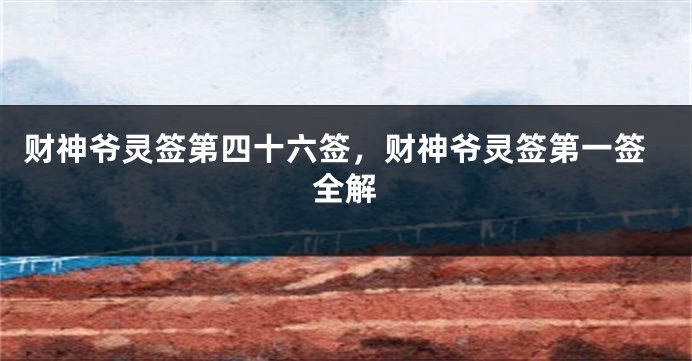 财神爷灵签第四十六签，财神爷灵签第一签全解