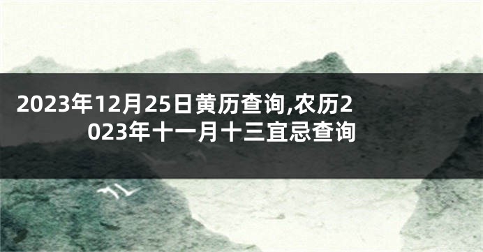 2023年12月25日黄历查询,农历2023年十一月十三宜忌查询