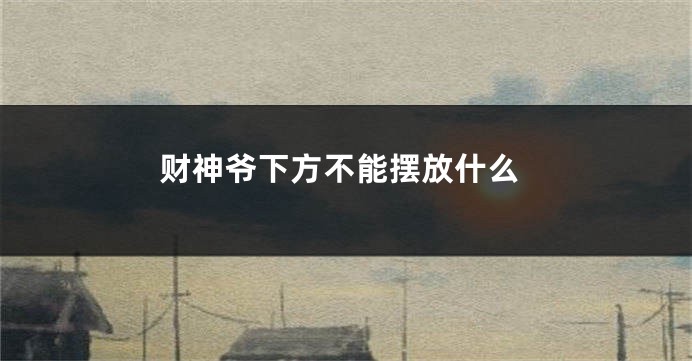 财神爷下方不能摆放什么