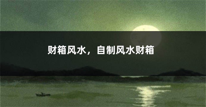 财箱风水,自制风水财箱