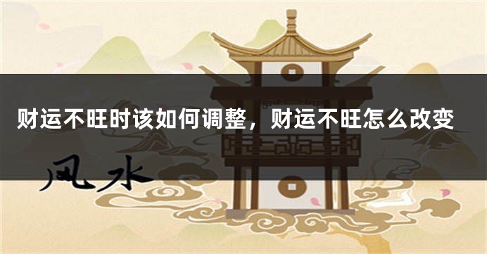 财运不旺时该如何调整，财运不旺怎么改变
