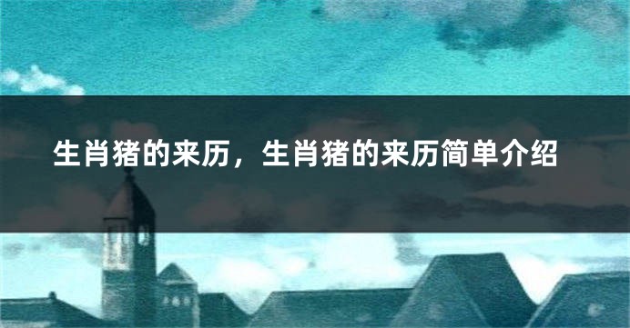 生肖猪的来历，生肖猪的来历简单介绍