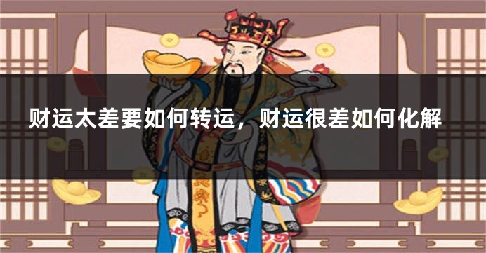 财运太差要如何转运，财运很差如何化解