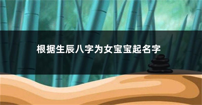 根据生辰八字为女宝宝起名字