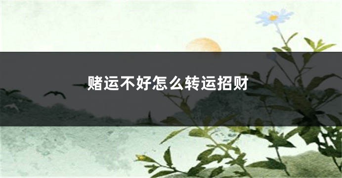 赌运不好怎么转运招财