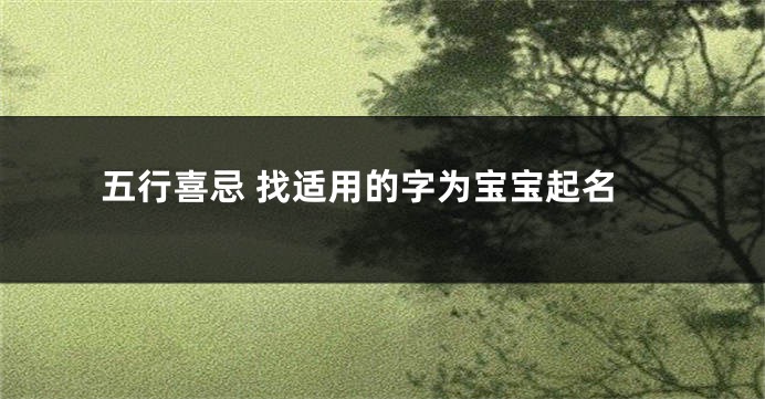 五行喜忌 找适用的字为宝宝起名