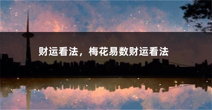 财运看法,梅花易数财运看法