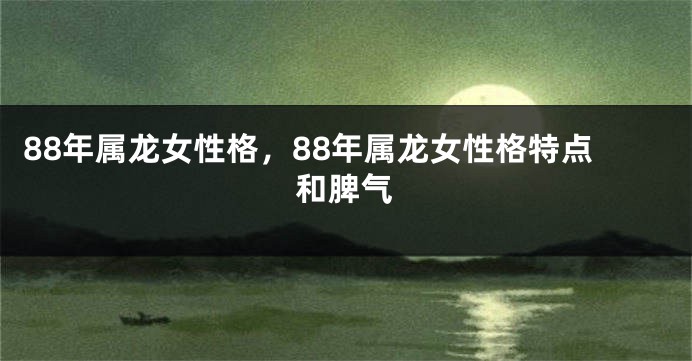 88年属龙女性格，88年属龙女性格特点和脾气