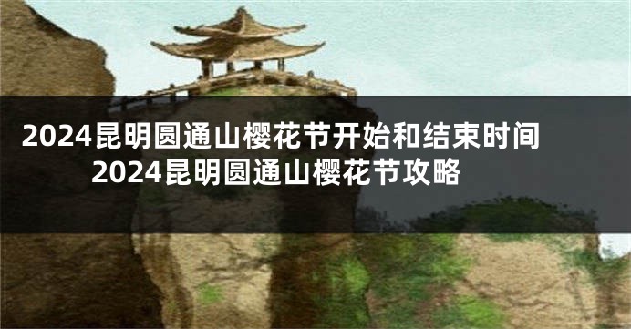 2024昆明圆通山樱花节开始和结束时间 2024昆明圆通山樱花节攻略